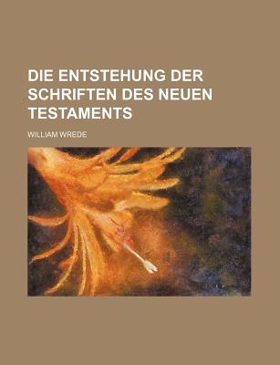 Die Entstehung Der Schriften Des Neuen Testaments - Wrede, William