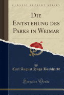 Die Entstehung Des Parks in Weimar (Classic Reprint)