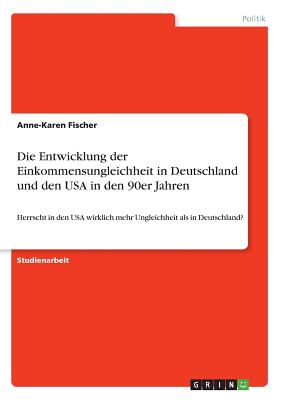 Die Entwicklung der Einkommensungleichheit in Deutschland und den USA in den 90er Jahren: Herrscht in den USA wirklich mehr Ungleichheit als in Deutschland? - Fischer, Anne-Karen