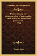 Die Entwicklung Der Germanistischen Wissenschaft Im Letzten Viertel Des Neunzehnten Jahrhunderts (1902)