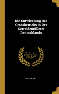 Die Entwicklung Des Grossbetriebs in Der Getreidemullerei Deutschlands