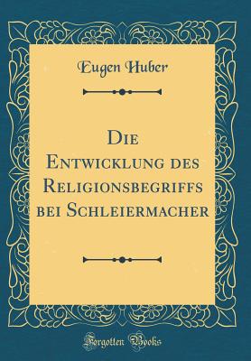 Die Entwicklung Des Religionsbegriffs Bei Schleiermacher (Classic Reprint) - Huber, Eugen