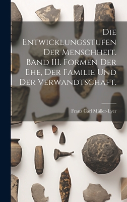 Die Entwicklungsstufen der Menschheit. Band III. Formen der Ehe, der Familie und der Verwandtschaft. - Mller-Lyer, Franz Carl