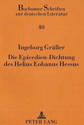 Die Epicedien-Dichtung Des Helius Eobanus Hessus: Lyrische Totenklage Zur Zeit Des Humanismus Und Der Reformation - Klussmann, Paul Gerhard (Editor), and Gr??er, Ingeborg