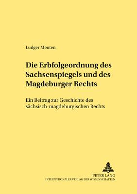 Die Erbfolgeordnung Des Sachsenspiegels Und Des Magdeburger Rechts: Ein Beitrag Zur Geschichte Des Saechsisch-Magdeburgischen Rechts - Lipp, Martin (Editor), and Meuten, Ludger