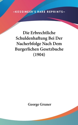 Die Erbrechtliche Schuldenhaftung Bei Der Nacherbfolge Nach Dem Burgerlichen Gesetzbuche (1904) - Gruner, George