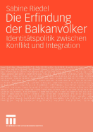 Die Erfindung Der Balkanvolker: Identitatspolitik Zwischen Konflikt Und Integration