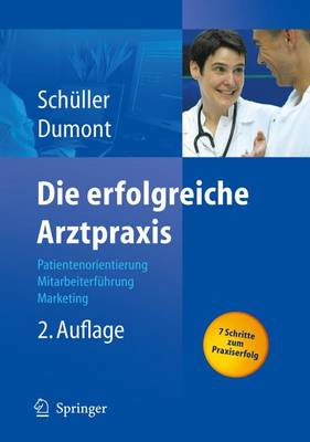 Die Erfolgreiche Arztpraxis: Patientenorientierung - Mitarbeiterfa1/4hrung - Marketing - Sch]ller, Anne M, and Dumont, Monika, and Schuller, Anne M