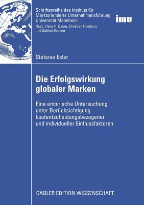 Die Erfolgswirkung Globaler Marken: Eine Empirische Untersuchung Unter Berucksichtigung Kaufentscheidungsbezogener Und Individueller Einflussfaktoren - Exler, Stefanie, and Bauer, Prof Dr Hans H (Foreword by)