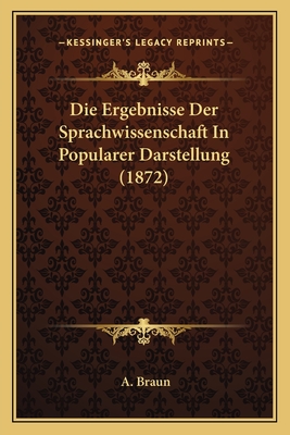 Die Ergebnisse Der Sprachwissenschaft In Popularer Darstellung (1872) - Braun, A