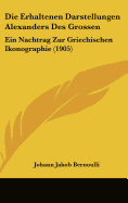 Die Erhaltenen Darstellungen Alexanders Des Grossen: Ein Nachtrag Zur Griechischen Ikonographie