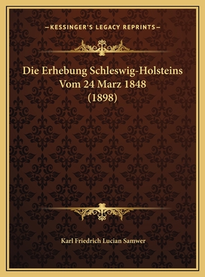 Die Erhebung Schleswig-Holsteins Vom 24 Marz 1848 (1898) - Samwer, Karl Friedrich Lucian