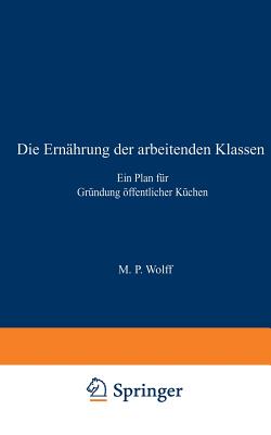 Die Ernahrung Der Arbeitenden Klassen: Ein Plan Fur Grundung Offentlicher Kuchen - Wolff, M P