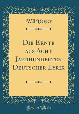 Die Ernte Aus Acht Jahrhunderten Deutscher Lyrik (Classic Reprint) - Vesper, Will