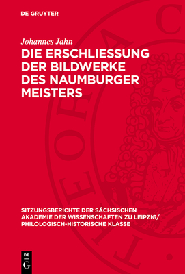 Die Erschliessung Der Bildwerke Des Naumburger Meisters: Ein Beitrag Zur Geschichte Der Kunstwissenschaft - Jahn, Johannes