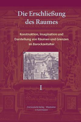 Die Erschliessung Des Raumes: Konstruktion, Imagination Und Darstellung Von Raumen Und Grenzen Im Barockzeitalter - Friedrich, Karin (Editor), and Veit, Patrice (Editor)