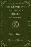Die Erzahlung Des Letzten Hirten: Ein Weihnachtsspiel (Classic Reprint)