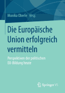 Die Europaische Union Erfolgreich Vermitteln: Perspektiven Der Politischen Eu-Bildung Heute