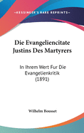 Die Evangeliencitate Justins Des Martyrers: In Ihrem Wert Fur Die Evangelienkritik (1891)