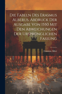 Die Fabeln des Erasmus Alberus. Abdruck der Ausgabe von 1550 mit den Abweichungen der ursprnglichen Fassung