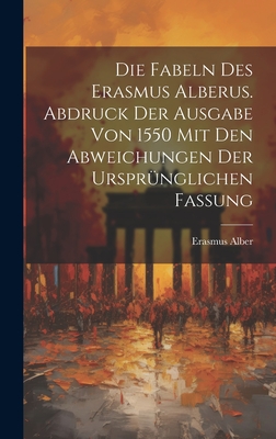 Die Fabeln Des Erasmus Alberus. Abdruck Der Ausgabe Von 1550 Mit Den Abweichungen Der Ursprunglichen Fassung - Alber, Erasmus