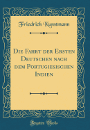 Die Fahrt Der Ersten Deutschen Nach Dem Portugiesischen Indien (Classic Reprint)