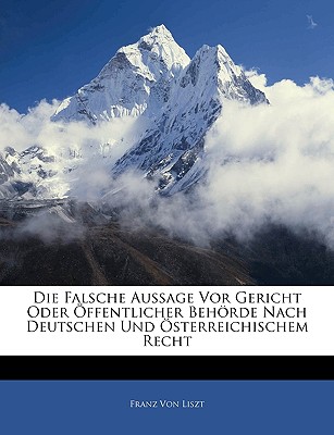 Die Falsche Aussage VOR Gericht Oder Offentlicher Behorde Nach Deutschen Und Osterreichischem Recht - Von Liszt, Franz