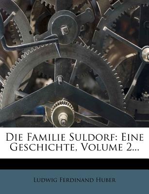 Die Familie Suldorf: Eine Geschichte, Volume 2 - Huber, Ludwig Ferdinand