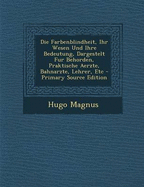 Die Farbenblindheit, Ihr Wesen Und Ihre Bedeutung, Dargestelt Fur Behorden, Praktische Aerzte, Bahnarzte, Lehrer, Etc