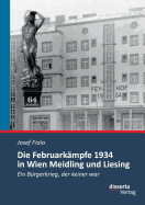 Die Februarkampfe 1934 in Wien Meidling Und Liesing: Ein Burgerkrieg, Der Keiner War