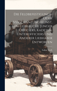 Die Feldbefestigungs- oder Verschanzungskunst, zum Gebrauche junger Officiers, Kadeten, Unterofficiers und anderer Liebhaber entworfen