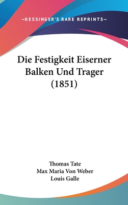 Die Festigkeit Eiserner Balken Und Trager (1851) - Tate, Thomas, and Weber, Max Maria Von (Translated by), and Galle, Louis