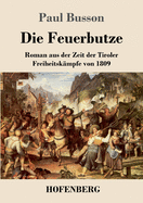 Die Feuerbutze: Roman aus der Zeit der Tiroler Freiheitsk?mpfe von 1809