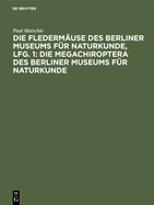 Die Fledermuse Des Berliner Museums Fr Naturkunde, Lfg. 1: Die Megachiroptera Des Berliner Museums Fr Naturkunde