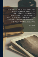 Die Fliegenden Bl?tter Des XVI. Und XVII. Jahrhunderts, in Sogenannten Einblatt-Drucken Mit Kupfersichten Und Holzschnitten Zun?chst Aus Dem Gebiete Der Politischen Und Religisen Caricatur.: 13