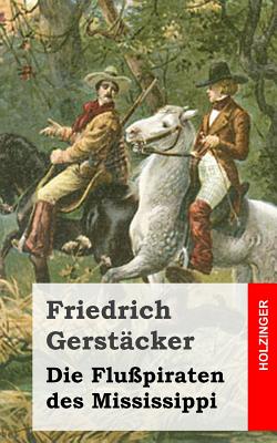 Die Flu?piraten Des Mississippi: Aus Dem Waldleben Amerikas - Gerstacker, Friedrich