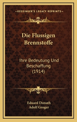 Die Flussigen Brennstoffe: Ihre Bedeutung Und Beschaffung (1914) - Donath, Eduard, and Groger, Adolf