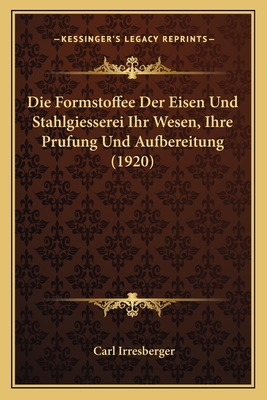 Die Formstoffee Der Eisen Und Stahlgiesserei Ihr Wesen, Ihre Prufung Und Aufbereitung (1920) - Irresberger, Carl