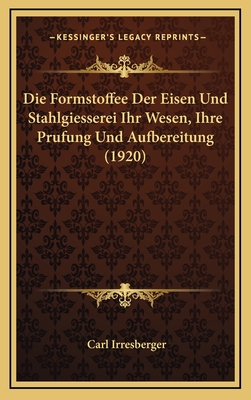 Die Formstoffee Der Eisen Und Stahlgiesserei Ihr Wesen, Ihre Prufung Und Aufbereitung (1920) - Irresberger, Carl