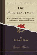 Die Forstbenutzung: Ein Grundriss Zu Vorlesungen Mit Zahlreichen Litteraturnachweisen (Classic Reprint)