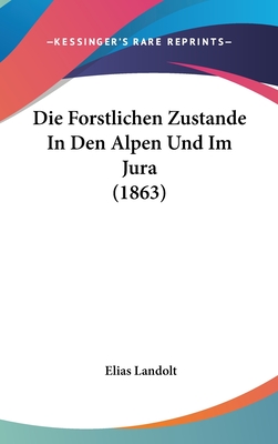 Die Forstlichen Zustande in Den Alpen Und Im Jura (1863) - Landolt, Elias