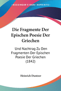 Die Fragmente Der Epischen Poesie Der Griechen: Und Nachtrag Zu Den Fragmenten Der Epischen Poesie Der Griechen (1842)