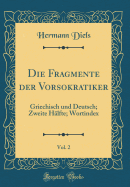 Die Fragmente Der Vorsokratiker, Vol. 2: Griechisch Und Deutsch; Zweite H?lfte (Classic Reprint)