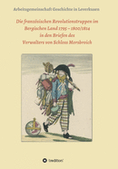 Die franzsischen Revolutionstruppen im Bergischen Land 1795 - 1800/1814 in den Briefen des Verwalters von Schloss Morsbroich: Quellenpublikationen zur deutschen Geschichte