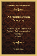 Die Franziskanische Bewegung: Ein Beitrag Zur Geschichte Sozialer Reformideen Im Mittelalter (1903)