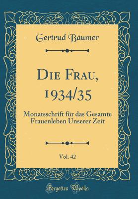 Die Frau, 1934/35, Vol. 42: Monatsschrift Fr Das Gesamte Frauenleben Unserer Zeit (Classic Reprint) - Baumer, Gertrud