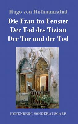 Die Frau im Fenster / Der Tod des Tizian / Der Tor und der Tod: Drei Dramen - Hofmannsthal, Hugo Von