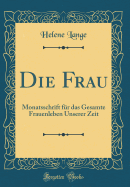 Die Frau: Monatsschrift Fr Das Gesamte Frauenleben Unserer Zeit (Classic Reprint)