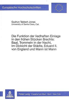 Die Funktion Der Liedhaften Einlage in Den Fruehen Stuecken Brechts: Baal, Trommeln in Der Nacht, Im Dickicht Der Staedte, Eduard II. Von England Und Mann Ist Mann: Baal, Trommeln in Der Nacht, Im Dickicht Der Staedte, Eduard II. Von England Und Mann... - Tabbert-Jones, Gudrun