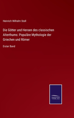 Die Gtter und Heroen des classischen Alterthums: Populre Mythologie der Griechen und Rmer: Erster Band - Stoll, Heinrich Wilhelm